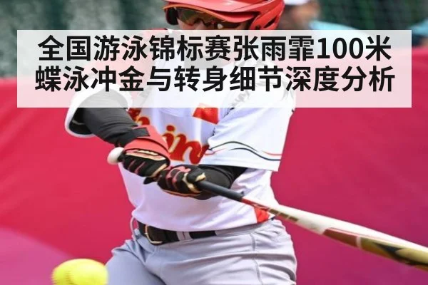 全国游泳锦标赛张雨霏100米蝶泳冲金与转身细节深度分析